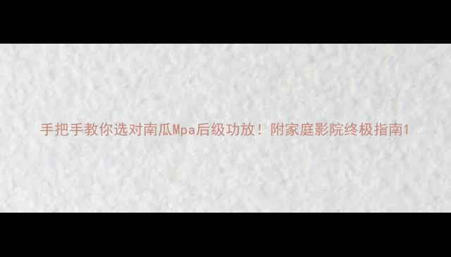 图片 手把手教你选对南瓜Mpa后级功放！附家庭影院终极指南1