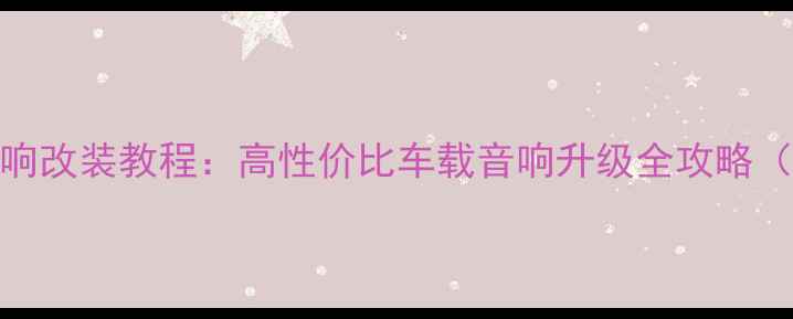 图片 手机307汽车音响改装教程：高性价比车载音响升级全攻略（附安装图解）1