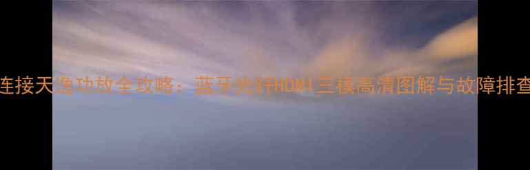 图片 手机连接天逸功放全攻略：蓝牙光纤HDMI三模高清图解与故障排查指南