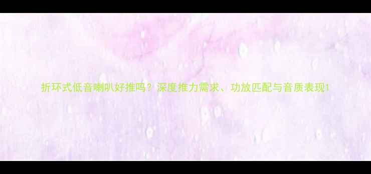 图片 折环式低音喇叭好推吗？深度推力需求、功放匹配与音质表现1