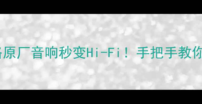 图片 拆车博士喇叭升级全攻略原厂音响秒变Hi-Fi！手把手教你DIY改装（附避坑指南）