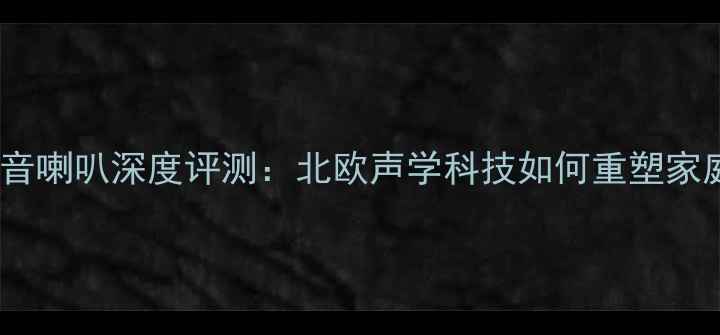图片 挪威西雅士中低音喇叭深度评测：北欧声学科技如何重塑家庭影院音效体验1