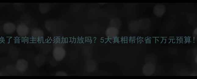 图片 换了音响主机必须加功放吗？5大真相帮你省下万元预算！