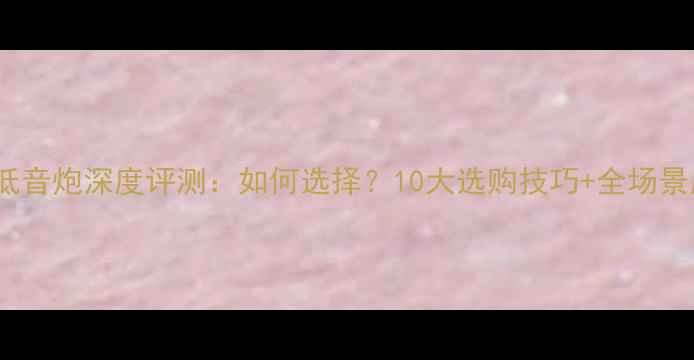 图片 捷力10W0低音炮深度评测：如何选择？10大选购技巧+全场景应用指南1