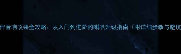 图片 捷达伙伴音响改装全攻略：从入门到进阶的喇叭升级指南（附详细步骤与避坑建议）
