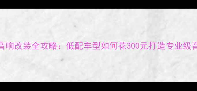 图片 捷达音响改装全攻略：低配车型如何花300元打造专业级音效？