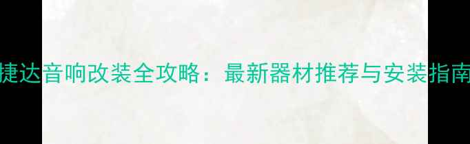 图片 捷达音响改装全攻略：最新器材推荐与安装指南