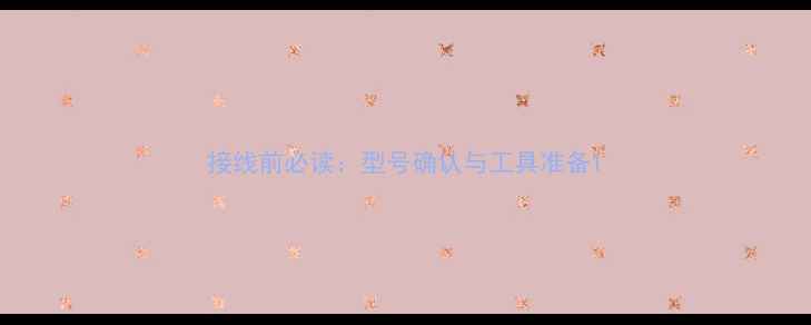 图片 接线前必读：型号确认与工具准备1