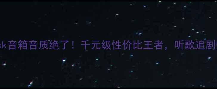 图片 推荐Proack音箱音质绝了！千元级性价比王者，听歌追剧全搞定！2