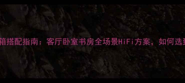 图片 推荐卓丽贵族书架音箱搭配指南：客厅卧室书房全场景HiFi方案，如何选到对的声音与颜值？1