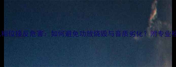 图片 摩雷喇叭相位接反危害：如何避免功放烧毁与音质劣化？附专业检测指南2