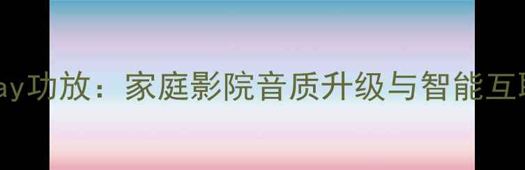 图片 支持AirPlay功放：家庭影院音质升级与智能互联终极指南