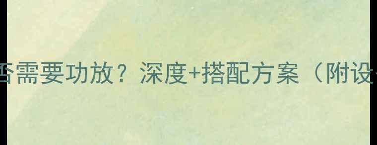 图片 收音头是否需要功放？深度+搭配方案（附设备推荐）2