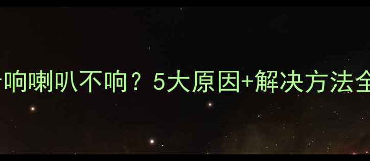 图片 故障排查指南家用小音响喇叭不响？5大原因+解决方法全（附选购避坑指南）2