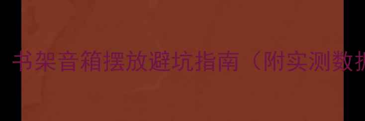 图片 教科书级攻略｜书架音箱摆放避坑指南（附实测数据+动图演示）1