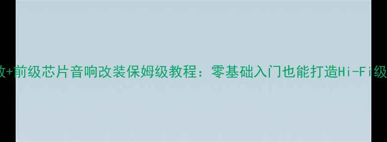 图片 数字功放+前级芯片音响改装保姆级教程：零基础入门也能打造Hi-Fi级听感！1