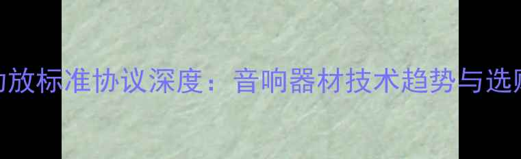 图片 数字功放标准协议深度：音响器材技术趋势与选购指南