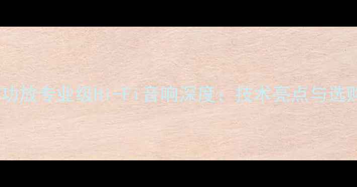 图片 斯巴克功放专业级Hi-Fi音响深度：技术亮点与选购指南2