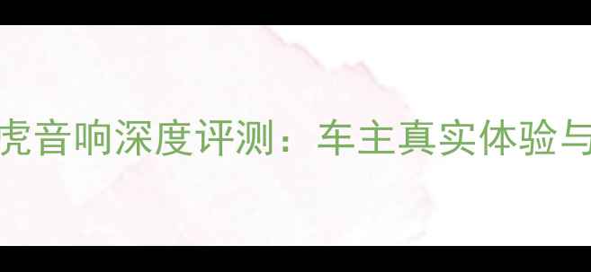 图片 斯巴鲁傲虎音响深度评测：车主真实体验与性价比全