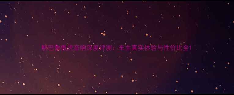 图片 斯巴鲁傲虎音响深度评测：车主真实体验与性价比全1