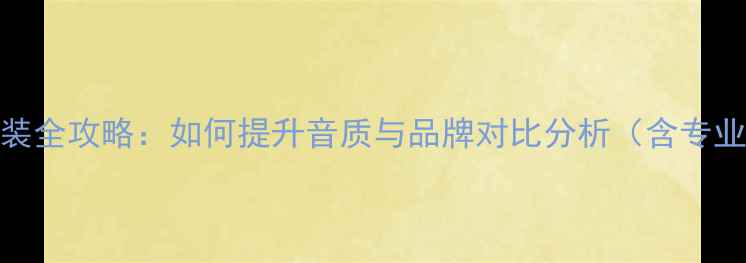 图片 斯柯达昕锐音响喇叭改装全攻略：如何提升音质与品牌对比分析（含专业安装方案与质保服务）