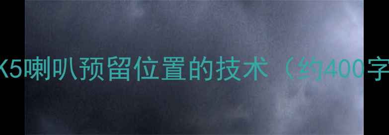 图片 新K5喇叭预留位置的技术（约400字）
