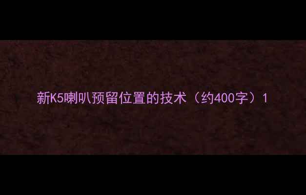 图片 新K5喇叭预留位置的技术（约400字）1