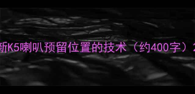 图片 新K5喇叭预留位置的技术（约400字）2