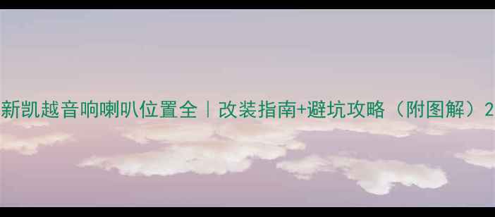 图片 新凯越音响喇叭位置全｜改装指南+避坑攻略（附图解）2