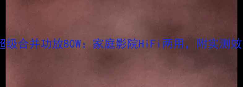 图片 新品茗声超级合并功放80W：家庭影院HiFi两用，附实测效果对比！1
