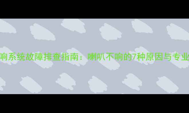 图片 新宝来音响系统故障排查指南：喇叭不响的7种原因与专业维修方案