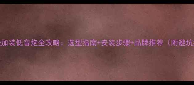 图片 新帝豪加装低音炮全攻略：选型指南+安装步骤+品牌推荐（附避坑指南）