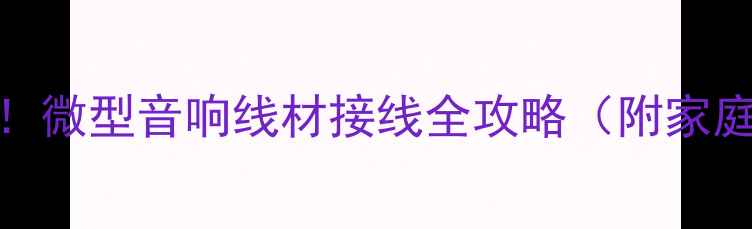 图片 新手必看5步搞定！微型音响线材接线全攻略（附家庭影院避坑指南）1