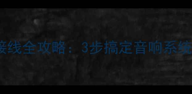 图片 新手必看H40功放接线全攻略：3步搞定音响系统，附赠避坑指南！