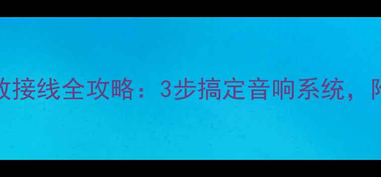 图片 新手必看H40功放接线全攻略：3步搞定音响系统，附赠避坑指南！2