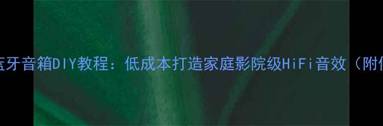 图片 新手必看全频蓝牙音箱DIY教程：低成本打造家庭影院级HiFi音效（附低音增强技巧）