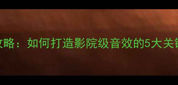 图片 新手必看家庭影院音响调音全攻略：如何打造影院级音效的5大关键步骤？🎵✨音响设置HiFi音效