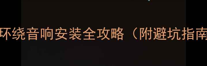 图片 新手必看车载环绕音响安装全攻略（附避坑指南+调试技巧）1