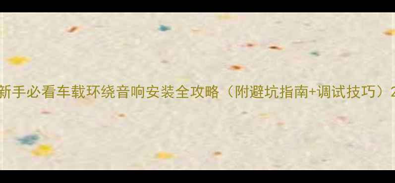 图片 新手必看车载环绕音响安装全攻略（附避坑指南+调试技巧）2