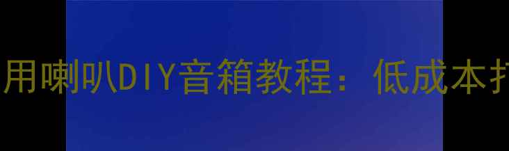 图片 新手必看零基础在家用喇叭DIY音箱教程：低成本打造专业级音响系统1