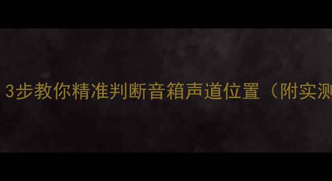 图片 新手必看！3步教你精准判断音箱声道位置（附实测对比图）2