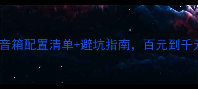 图片 新手必看！DIY音箱配置清单+避坑指南，百元到千元预算都能搞定