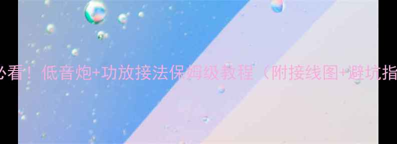 图片 新手必看！低音炮+功放接法保姆级教程（附接线图+避坑指南）1