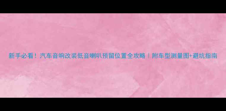 图片 新手必看！汽车音响改装低音喇叭预留位置全攻略｜附车型测量图+避坑指南