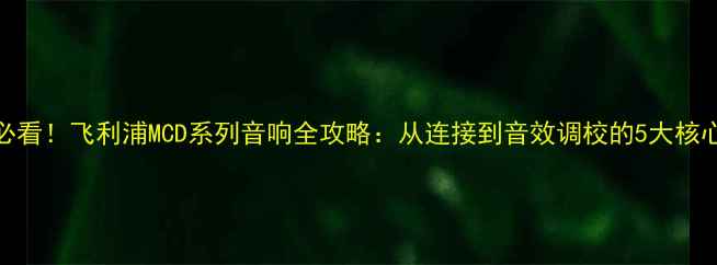 图片 新手必看！飞利浦MCD系列音响全攻略：从连接到音效调校的5大核心步骤