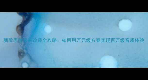 图片 新款思域音响改装全攻略：如何用万元级方案实现百万级音质体验