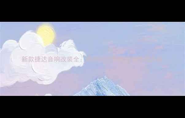 图片 新款捷达音响改装全：高性价比车载音响升级方案