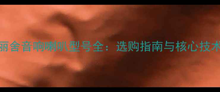 图片 新爱丽舍音响喇叭型号全：选购指南与核心技术参数