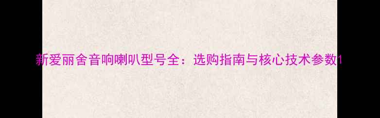 图片 新爱丽舍音响喇叭型号全：选购指南与核心技术参数1