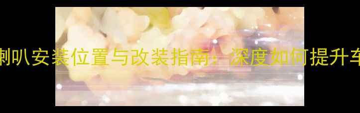 图片 新英朗音响喇叭安装位置与改装指南：深度如何提升车载音效体验